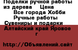  Поделки ручной работы из дерева  › Цена ­ 3-15000 - Все города Хобби. Ручные работы » Сувениры и подарки   . Алтайский край,Яровое г.